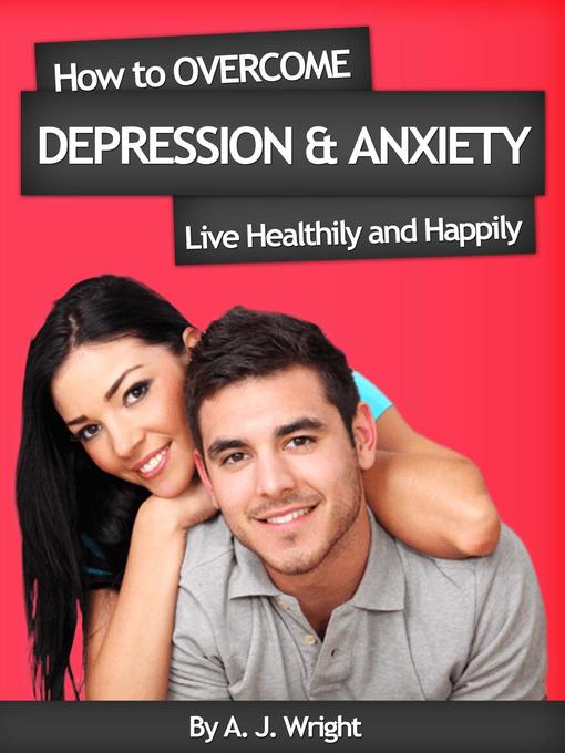 Title details for How to Overcome Depression & Anxiety--Live Healthily and Happily by A. J. Wright - Available
